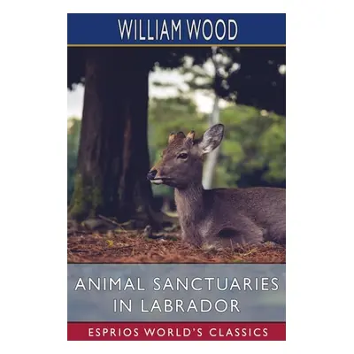 "Animal Sanctuaries in Labrador (Esprios Classics)" - "" ("Wood William")(Paperback)