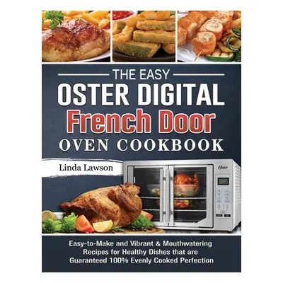 "The Easy Oster Digital French Door Oven Cookbook: Easy-to-Make and Vibrant & Mouthwatering Reci