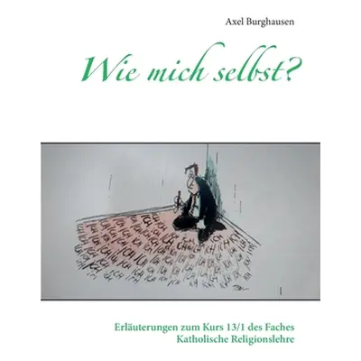 "Wie mich selbst?: Erluterungen zum Kurs 13/1 des Faches Katholische Religionslehre" - "" ("Burg