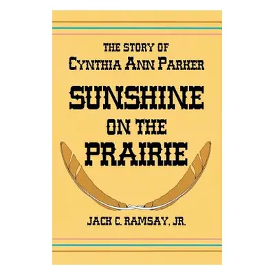 "Sunshine on the Prairie: The Story of Cynthia Ann Parker" - "" ("Ramsay Jack C.")(Paperback)