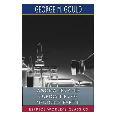 "Anomalies and Curiosities of Medicine-Part II (Esprios Classics)" - "" ("Gould George M.")(Pape