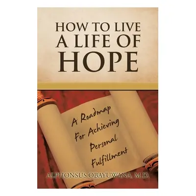 "How to Live a Life of Hope: A Roadmap for Achieving Personal Fulfillment" - "" ("Obayuwana Alph