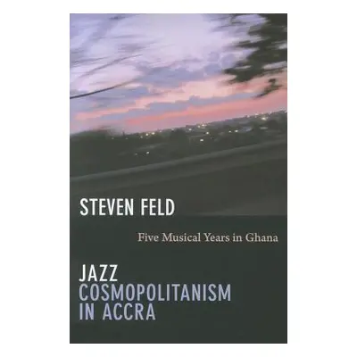 "Jazz Cosmopolitanism in Accra: Five Musical Years in Ghana" - "" ("Feld Steven")(Paperback)