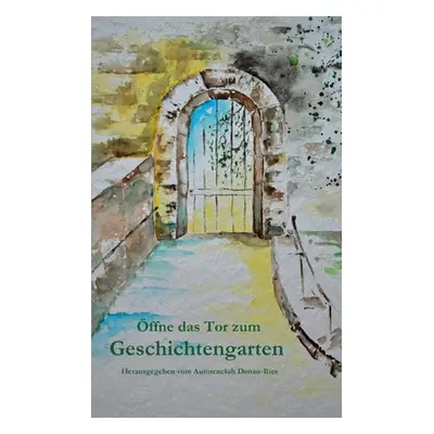 "ffne das Tor zum Geschichtengarten" - "" ("Autorenclub Donau-Ries")(Paperback)