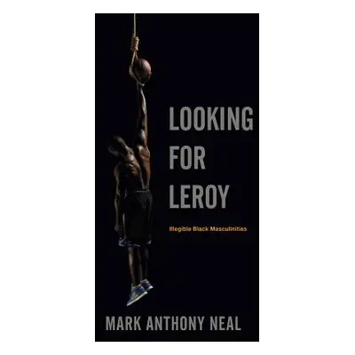 "Looking for Leroy: Illegible Black Masculinities" - "" ("Neal Mark Anthony")(Paperback)