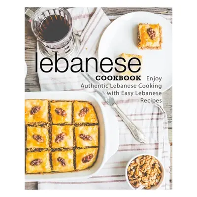 "Lebanese Cookbook: Enjoy Authentic Lebanese Cooking with Easy Lebanese Recipes (2nd Edition)" -