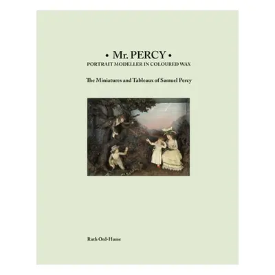 "MR Percy: Portrait Modeller in Coloured Wax: The Miniatures and Tableaux of Samuel Percy" - "" 