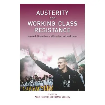 "Austerity and Working-Class Resistance: Survival, Disruption and Creation in Hard Times" - "" (