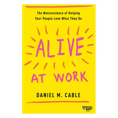 "Alive at Work: The Neuroscience of Helping Your People Love What They Do" - "" ("Cable Daniel M