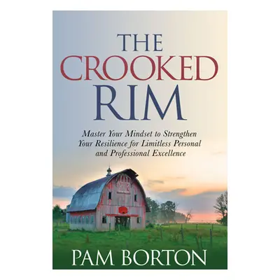 "The Crooked Rim: Master Your Mindset to Strengthen Your Resilience for Limitless Personal and P