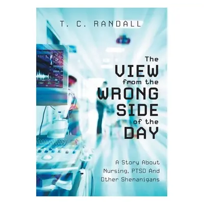 "The View From The Wrong Side Of The Day: A Story About Nursing, PTSD And Other Shenanigans" - "