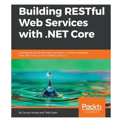 "Building RESTful Web Services with .NET Core: Developing Distributed Web Services to improve sc