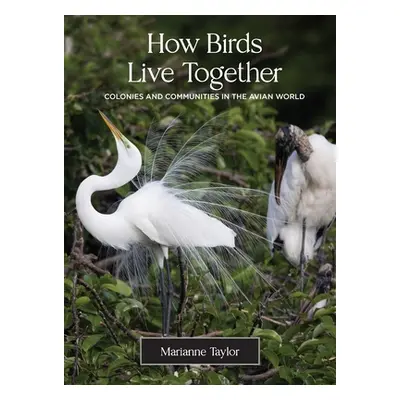 "How Birds Live Together: Colonies and Communities in the Avian World" - "" ("Taylor Marianne")(