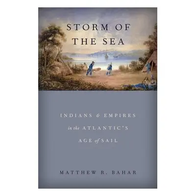 "Storm of the Sea: Indians and Empires in the Atlantic's Age of Sail" - "" ("Bahar Matthew R.")(