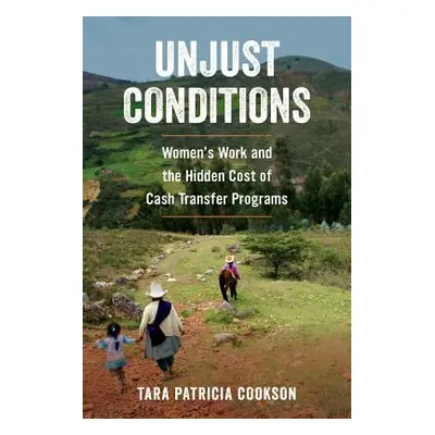 "Unjust Conditions: Women's Work and the Hidden Cost of Cash Transfer Programs" - "" ("Cookson T