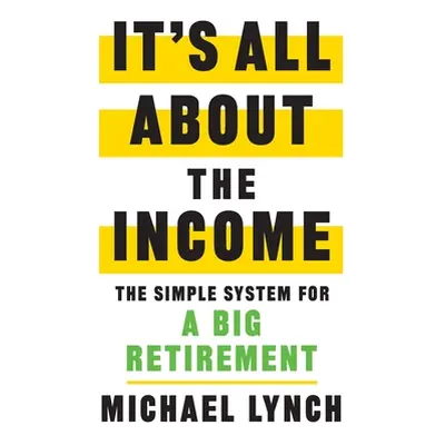 "It's All About The Income: The Simple System for a Big Retirement" - "" ("Lynch Michael")(Paper