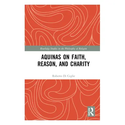 "Aquinas on Faith, Reason, and Charity" - "" ("Di Ceglie Roberto")(Pevná vazba)