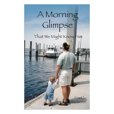 "A Morning Glimpse: That We Might Know Him" - "" ("Dickinson Franklin Boykin")(Paperback)