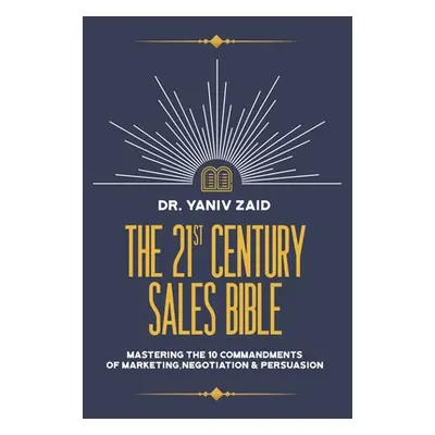 "The 21st Century Sales Bible: Mastering the 10 Commandments of Marketing, Negotiation & Persuas