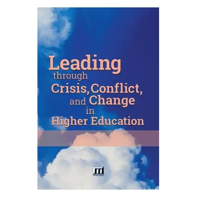 "Leading through Crisis, Conflict, and Change in Higher Education" - "" ("Magna Publications Inc