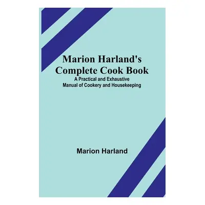 "Marion Harland's Complete Cook Book; A Practical and Exhaustive Manual of Cookery and Housekeep