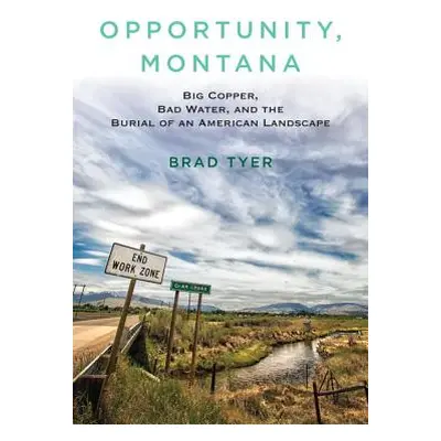 "Opportunity, Montana: Big Copper, Bad Water, and the Burial of an American Landscape" - "" ("Ty