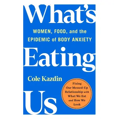 "What's Eating Us: Women, Food, and the Epidemic of Body Anxiety" - "" ("Kazdin Cole")(Pevná vaz