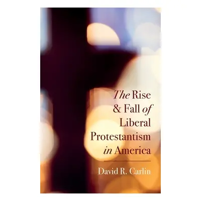 "The Rise and Fall of Liberal Protestantism in America" - "" ("Carlin David R.")(Paperback)