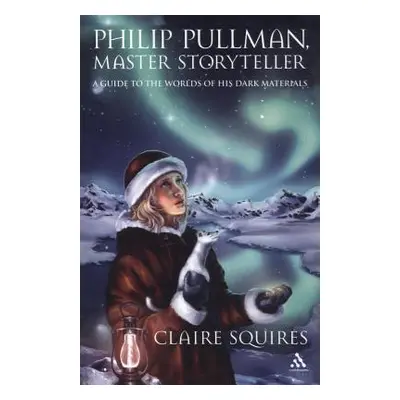 "Philip Pullman, Master Storyteller: A Guide to the Worlds of His Dark Materials" - "" ("Squires