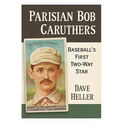 "Parisian Bob Caruthers: Baseball's First Two-Way Star" - "" ("Heller Dave")(Paperback)