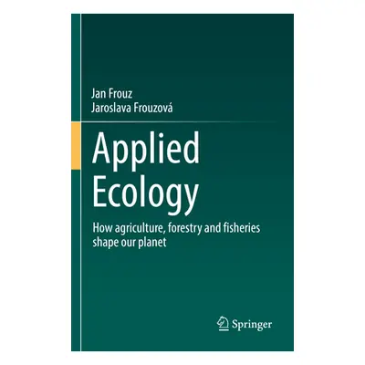 "Applied Ecology: How Agriculture, Forestry and Fisheries Shape Our Planet" - "" ("Frouz Jan")(P