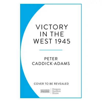 "1945: Victory in the West" - "" ("Caddick-Adams Prof. Peter TD VR BA (Hons) PhD FRHistS FRGS KJ