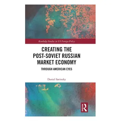 "Creating the Post-Soviet Russian Market Economy: Through American Eyes" - "" ("Satinsky Daniel"