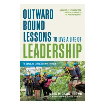 "Outward Bound Lessons to Live a Life of Leadership: To Serve, to Strive, and Not to Yield" - ""