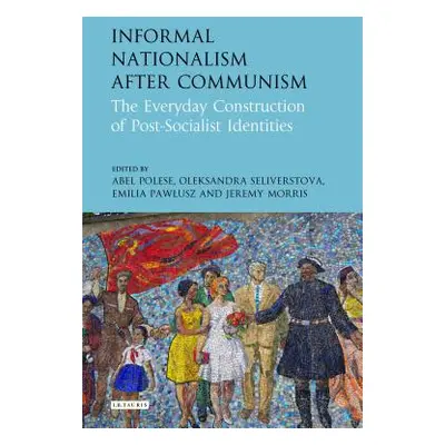 "Informal Nationalism After Communism: The Everyday Construction of Post-Socialist Identities" -