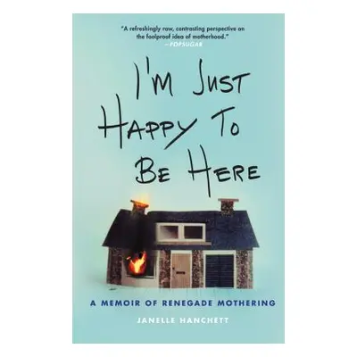 "I'm Just Happy to Be Here: A Memoir of Renegade Mothering" - "" ("Hanchett Janelle")(Paperback)