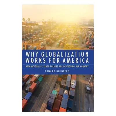 "Why Globalization Works for America: How Nationalist Trade Policies Are Destroying Our Country"