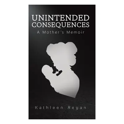 "Unintended Consequences: A Mother's Memoir" - "" ("Regan Kathleen")(Pevná vazba)