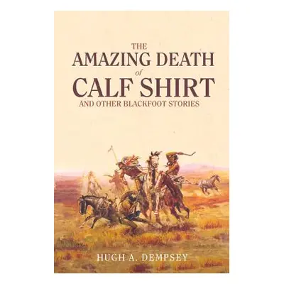 "The Amazing Death of Calf Shirt: And Other Blackfoot Stories" - "" ("Dempsey Hugh A.")(Paperbac