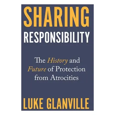 "Sharing Responsibility: The History and Future of Protection from Atrocities" - "" ("Glanville 