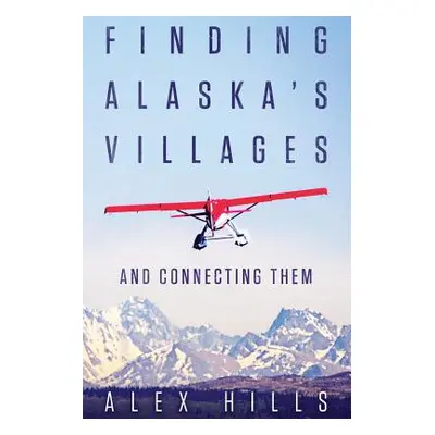 "Finding Alaska's Villages: And Connecting Them" - "" ("Hills Alex")(Paperback)