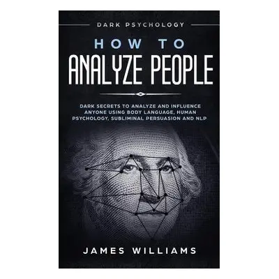 "How to Analyze People: Dark Psychology - Dark Secrets to Analyze and Influence Anyone Using Bod