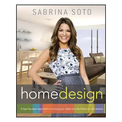 "Sabrina Soto Home Design: A Layer-By-Layer Approach to Turning Your Ideas Into the Home of Your