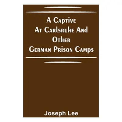 "A Captive at Carlsruhe and Other German Prison Camps" - "" ("Lee Joseph")(Paperback)