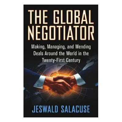 "The Global Negotiator: Making, Managing and Mending Deals Around the World in the Twenty-First 