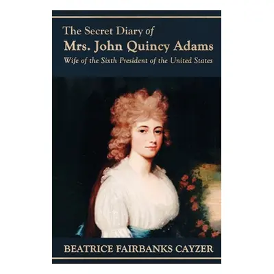 "The Secret Diary of Mrs. John Quincy Adams: Wife of the Sixth President of the United States" -