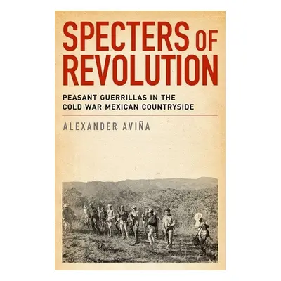 "Specters of Revolution: Peasant Guerrillas in the Cold War Mexican Countryside" - "" ("Avina Al