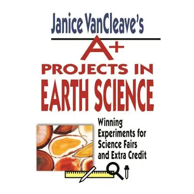 "Janice Vancleave's A+ Projects in Earth Science: Winning Experiments for Science Fairs and Extr