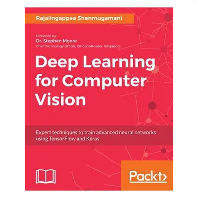 "Deep Learning for Computer Vision: Expert techniques to train advanced neural networks using Te