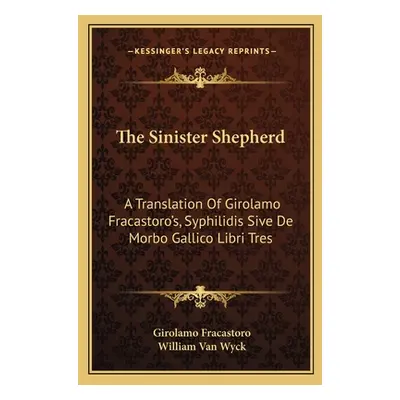 "The Sinister Shepherd: A Translation of Girolamo Fracastoro's, Syphilidis Sive de Morbo Gallico